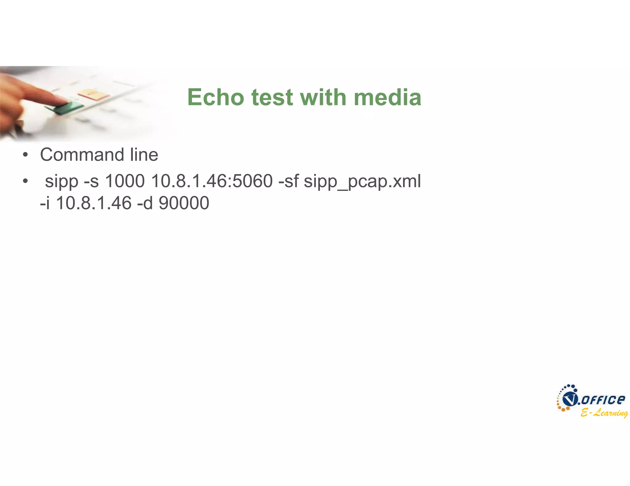 E-Learning
Echo test with media
• Command line
• sipp -s 1000 10.8.1.46:5060 -sf sipp_pcap.xml
-i 10.8.1.46 -d 90000
 