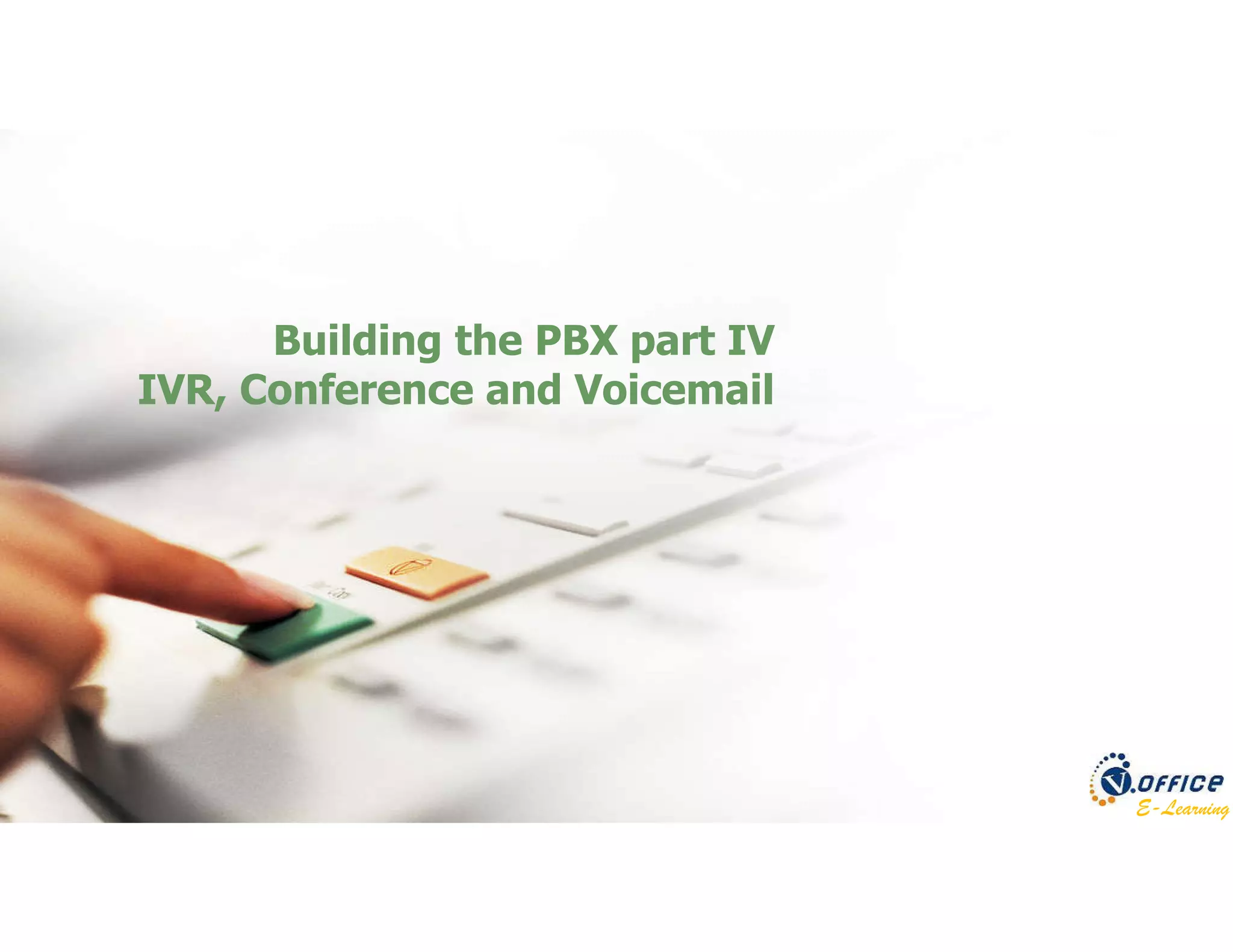 E-Learning
Building the PBX part IV
IVR, Conference and Voicemail
 