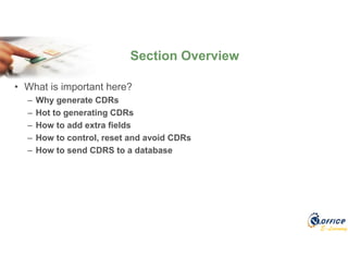 E-Learning
• What is important here?
– Why generate CDRs
– Hot to generating CDRs
– How to add extra fields
– How to control, reset and avoid CDRs
– How to send CDRS to a database
Section Overview
 