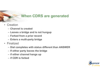 E-Learning
• Creation
– Channel is created
– Leaves a bridge and is not hungup
– Forked from a prior record
– Enters a multi-party bridge
• Finalized
– Dial completes with status different than ANSWER
– If either party leaves the bridge
– if either channel hangs up
– if CDR is forked
When CDRS are generated
 
