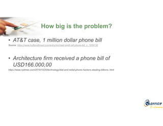 E-Learning
How big is the problem?
• AT&T case, 1 million dollar phone bill
Source: https://www.huffpostbrasil.com/entry/michael-smith-att-phone-bill_n_1659136
• Architecture firm received a phone bill of
USD166.000,00
https://www.nytimes.com/2014/10/20/technology/dial-and-redial-phone-hackers-stealing-billions-.html
 