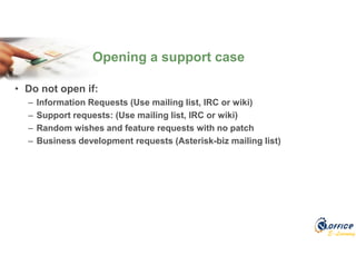 E-Learning
• Do not open if:
– Information Requests (Use mailing list, IRC or wiki)
– Support requests: (Use mailing list, IRC or wiki)
– Random wishes and feature requests with no patch
– Business development requests (Asterisk-biz mailing list)
Opening a support case
 