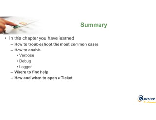 E-Learning
• In this chapter you have learned
– How to troubleshoot the most common cases
– How to enable
• Verbose
• Debug
• Logger
– Where to find help
– How and when to open a Ticket
Summary
 