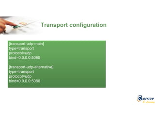 E-Learning
Transport configuration
[transport-udp-main]
type=transport
protocol=udp
bind=0.0.0.0:5060
[transport-udp-alternative]
type=transport
protocol=udp
bind=0.0.0.0:5080
 