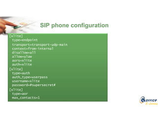 E-Learning
[xlite]
type=endpoint
transport=transport-udp-main
context=from-internal
disallow=all
allow=ulaw
aors=xlite
auth=xlite
[xlite]
type=auth
auth_type=userpass
username=xlite
password=#supersecret#
[xlite]
type=aor
max_contacts=1
SIP phone configuration
 