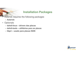 E-Learning
• Asterisk requires the following packages
– Asterisk
• Optionals
– dahdi-linux – drivers das placas
– dahdi-tools – utilitários para as placas
– libpri – usado para placas ISDN
Installation Packages
 