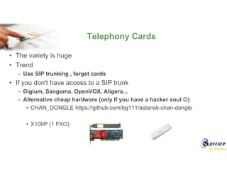 E-Learning
• The variety is huge
• Trend
– Use SIP trunking , forget cards
• If you don't have access to a SIP trunk
– Digium, Sangoma, OpenVOX, Aligera...
– Alternative cheap hardware (only If you have a hacker soul )
• CHAN_DONGLE https://github.com/bg111/asterisk-chan-dongle
• X100P (1 FXO)
Telephony Cards
 
