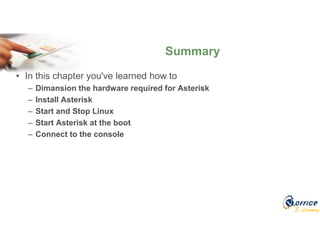 E-Learning
• In this chapter you've learned how to
– Dimansion the hardware required for Asterisk
– Install Asterisk
– Start and Stop Linux
– Start Asterisk at the boot
– Connect to the console
Summary
 