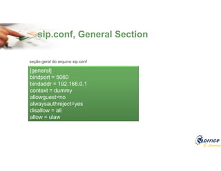 E-Learning
sip.conf, General Section
[general]
bindport = 5060
bindaddr = 192.168.0.1
context = dummy
allowguest=no
alwaysauthreject=yes
disallow = all
allow = ulaw
seção geral do arquivo sip.conf
 