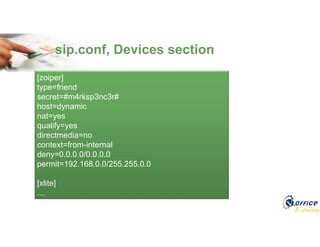 E-Learning
sip.conf, Devices section
[zoiper]
type=friend
secret=#m4rksp3nc3r#
host=dynamic
nat=yes
qualify=yes
directmedia=no
context=from-internal
deny=0.0.0.0/0.0.0.0
permit=192.168.0.0/255.255.0.0
[xlite]
…
 