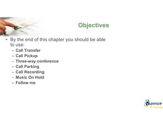 E-Learning
Objectives
• By the end of this chapter you should be able
to use:
– Call Transfer
– Call Pickup
– Three-way conference
– Call Parking
– Call Recording
– Music On Hold
– Follow me
 