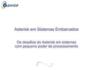 Asterisk em Sistemas Embarcados Os desafios do Asterisk em sistemas com pequeno poder de processamento 