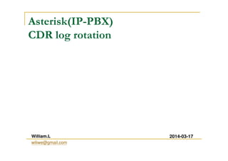 Asterisk(IP-PBX)
CDR log rotation
(with Linux Cron)
William.L
wiliwe@gmail.com
2014-03-17
 