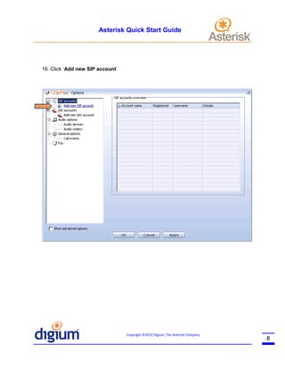 Asterisk Quick Start Guide

16. Click ‘Add new SIP account’

Copyright ©2012 Digium, The Asterisk Company

8

 