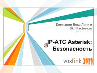 Компания Вокс Линк и
          SkillFactory.ru



IP-АТС Asterisk:
  Безопасность
                     L/O/G/O
            www.themegallery.com
 