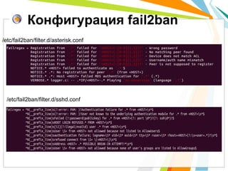 Конфигурация fail2ban
/etc/fail2ban/filter.d/asterisk.conf




 /etc/fail2ban/filter.d/sshd.conf
 
