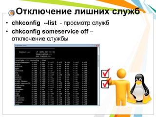 Отключение лишних служб
•  chkconfig --list - просмотр служб
•  chkconfig someservice off –
   отключение службы
 