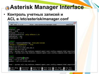 Asterisk Manager Interface
•  Контроль учетных записей и
   ACL в /etc/asterisk/manager.conf
 