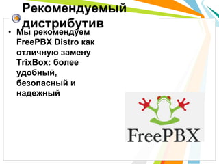 Рекомендуемый
   дистрибутив
•  Мы рекомендуем
   FreePBX Distro как
   отличную замену
   TrixBox: более
   удобный,
   безопасный и
   надежный
 