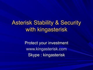 Asterisk Stability & SecurityAsterisk Stability & Security
with kingasteriskwith kingasterisk
Protect your investmentProtect your investment
www.kingasterisk.comwww.kingasterisk.com
Skype : kingasteriskSkype : kingasterisk
 