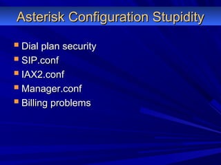 Asterisk Configuration StupidityAsterisk Configuration Stupidity
 Dial plan securityDial plan security
 SIP.confSIP.conf
 IAX2.confIAX2.conf
 Manager.confManager.conf
 Billing problemsBilling problems
 