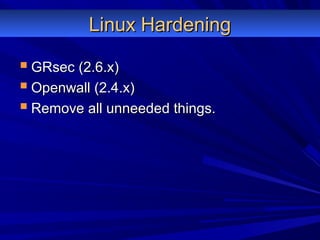 Linux HardeningLinux Hardening
 GRsec (2.6.x)GRsec (2.6.x)
 Openwall (2.4.x)Openwall (2.4.x)
 Remove all unneeded things.Remove all unneeded things.
 