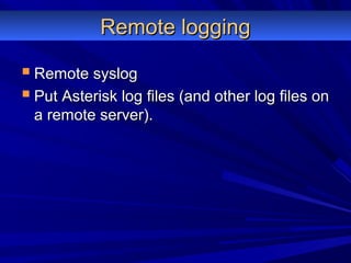 Remote loggingRemote logging
 Remote syslogRemote syslog
 Put Asterisk log files (and other log files onPut Asterisk log files (and other log files on
a remote server).a remote server).
 