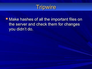 TripwireTripwire
 Make hashes of all the important files onMake hashes of all the important files on
the server and check them for changesthe server and check them for changes
you didn’t do.you didn’t do.
 
