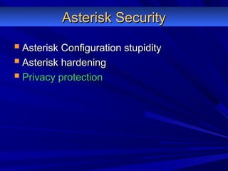 Asterisk SecurityAsterisk Security
 Asterisk Configuration stupidityAsterisk Configuration stupidity
 Asterisk hardeningAsterisk hardening
 Privacy protectionPrivacy protection
 