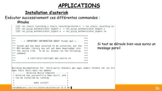 APPLICATIONS
Installation d’asterisk
Exécuter successivement ces différentes commandes :
#make
16
Si tout se déroule bien vous aurez un
message pareil
 
