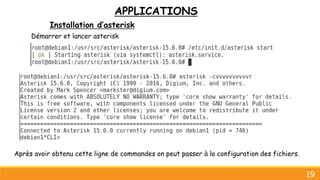 APPLICATIONS
Installation d’asterisk
19
Démarrer et lancer asterisk
Après avoir obtenu cette ligne de commandes on peut passer à la configuration des fichiers.
 