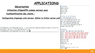 APPLICATIONS
Sécurisation
58
Utilisation d’OpenVPN comme serveur pour
l’authentification des clients :
Configuration d’openvpn coté serveur :Editer le fichier server.conf
 