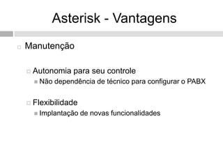 Asterisk - Vantagens
   Manutenção

     Autonomia    para seu controle
       Não   dependência de técnico para configurar o PABX


     Flexibilidade
       Implantação   de novas funcionalidades
 