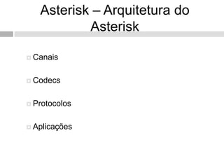 Asterisk – Arquitetura do
           Asterisk

 Canais



 Codecs



 Protocolos



 Aplicações
 