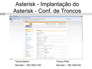 Asterisk - Implantação do
Asterisk - Conf. de Troncos




Tronco Matriz              Tronco Filial
Servidor – 192.168.0.100   Servidor – 192.168.0.50
 