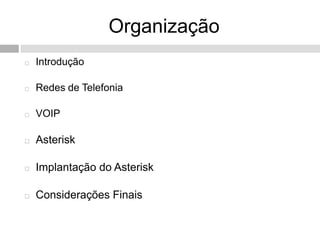 Organização
   Introdução

   Redes de Telefonia

   VOIP

   Asterisk

   Implantação do Asterisk

   Considerações Finais
 