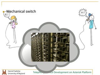 Hamid Fadishei
University of Bojnord Telephony Service Development on Asterisk Platform
 Mechanical switch
 