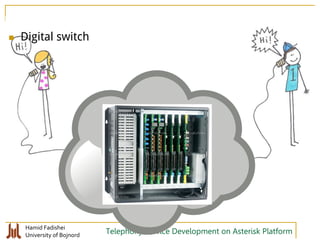 Hamid Fadishei
University of Bojnord Telephony Service Development on Asterisk Platform
 Soft switch Digital switch
 