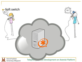 Hamid Fadishei
University of Bojnord Telephony Service Development on Asterisk Platform
 Soft switch
 