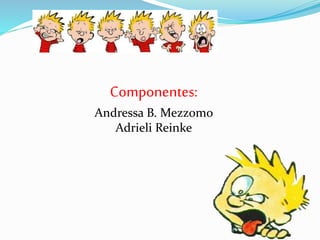 Componentes:
Andressa B. Mezzomo
Adrieli Reinke
 