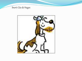 Snert: Cão de Hagar.
 