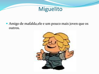 Miguelito
 Amigo de mafalda,ele e um pouco mais joven que os
outros.
 