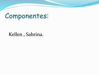 Componentes:
Kellen , Sabrina.
 
