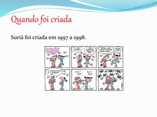 Suriá foi criada em 1997 a 1998.
Quando foi criada
 