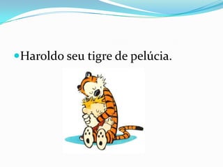 Haroldo seu tigre de pelúcia.
