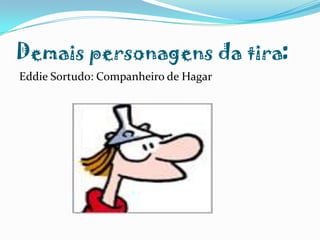 Demais personagens da tira:Eddie Sortudo: Companheiro de Hagar