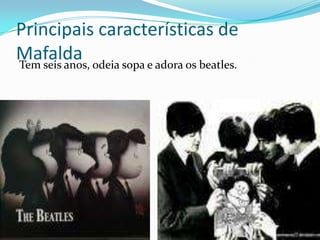 Principais características de Mafalda  Tem seis anos, odeia sopa e adora os beatles.