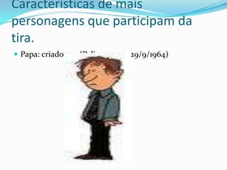 Características de mais personagens que participam da tira.Papa: criado por (Pelicarpo,em 29/9/1964)