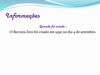 Quando foi criado :O Recruta Zero foi criado em 1950 no dia 4 de setembro.Informações