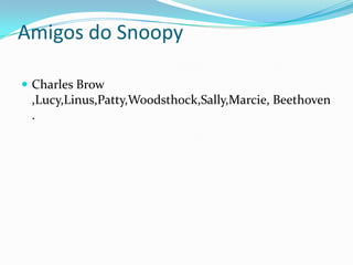 Amigos do SnoopyCharles Brow ,Lucy,Linus,Patty,Woodsthock,Sally,Marcie, Beethoven.
